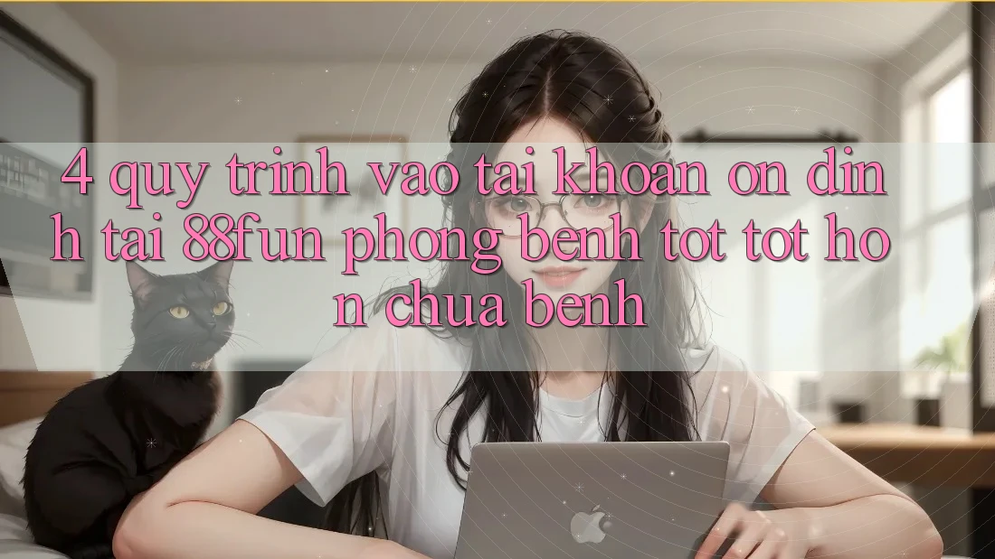 4. Quy Trình Vào tài khoản Ổn định Tại 88fun: Phòng Bệnh Tốt tốt hơn Chữa Bệnh