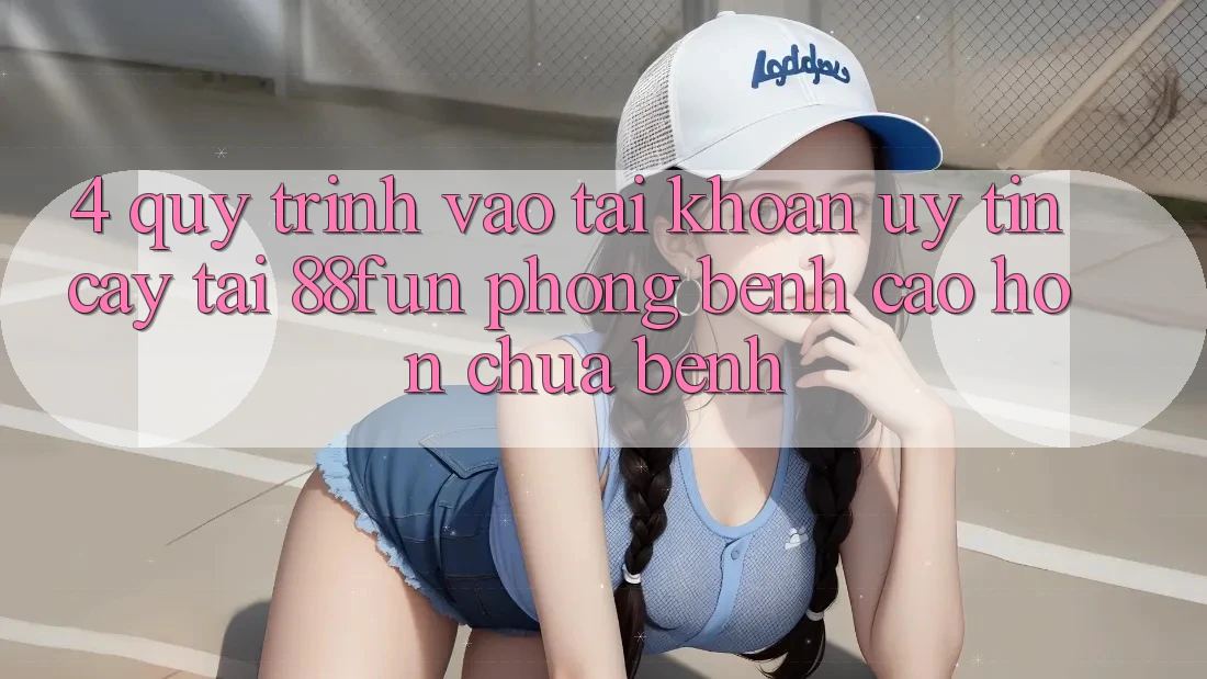 4. Quy Trình Vào tài khoản Uy tín cậy Tại 88fun: Phòng Bệnh Cao hơn Chữa Bệnh