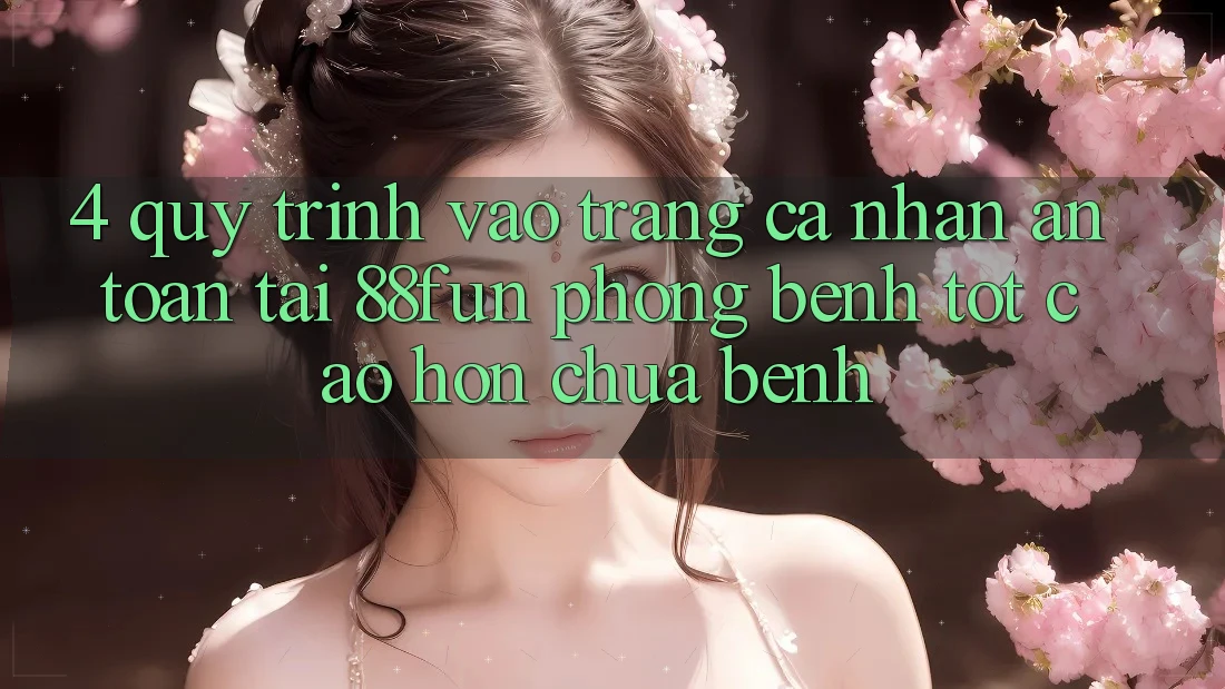 4. Quy Trình Vào trang cá nhân An Toàn Tại 88fun: Phòng Bệnh Tốt cao hơn Chữa Bệnh