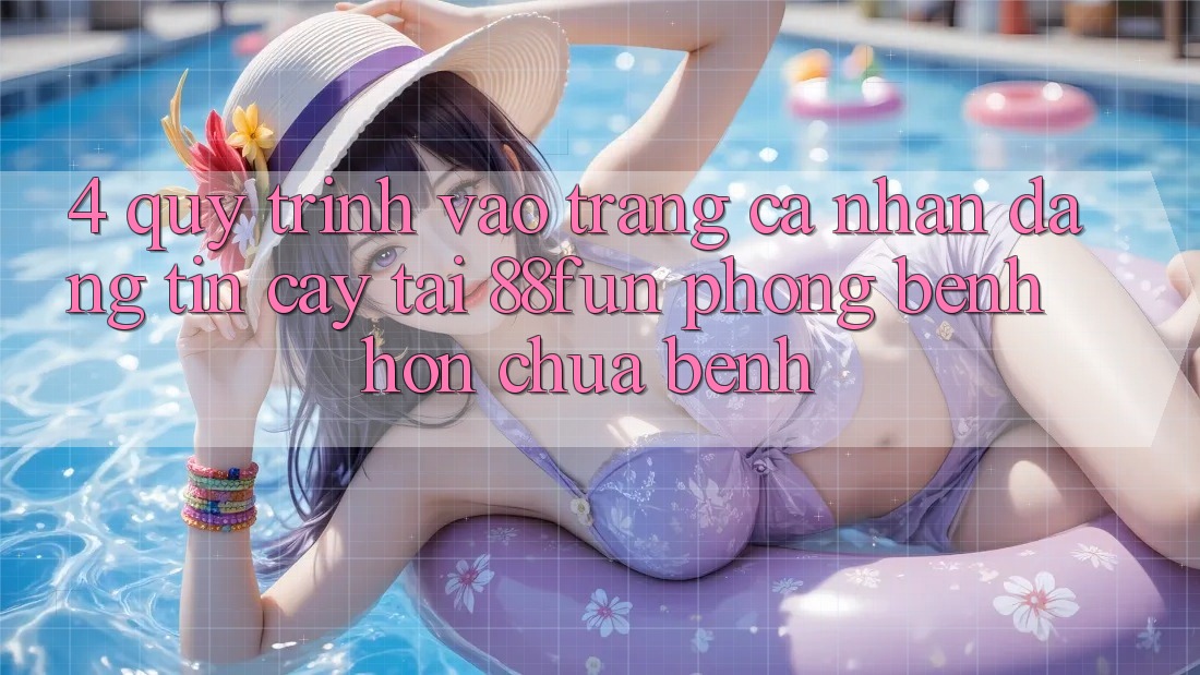 4. Quy Trình Vào trang cá nhân Đáng tin cậy Tại 88fun: Phòng Bệnh Hơn Chữa Bệnh