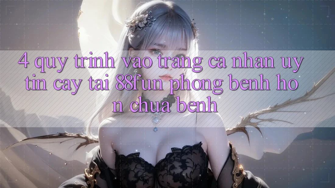 4. Quy Trình Vào trang cá nhân Uy tín cậy Tại 88fun: Phòng Bệnh Hơn Chữa Bệnh