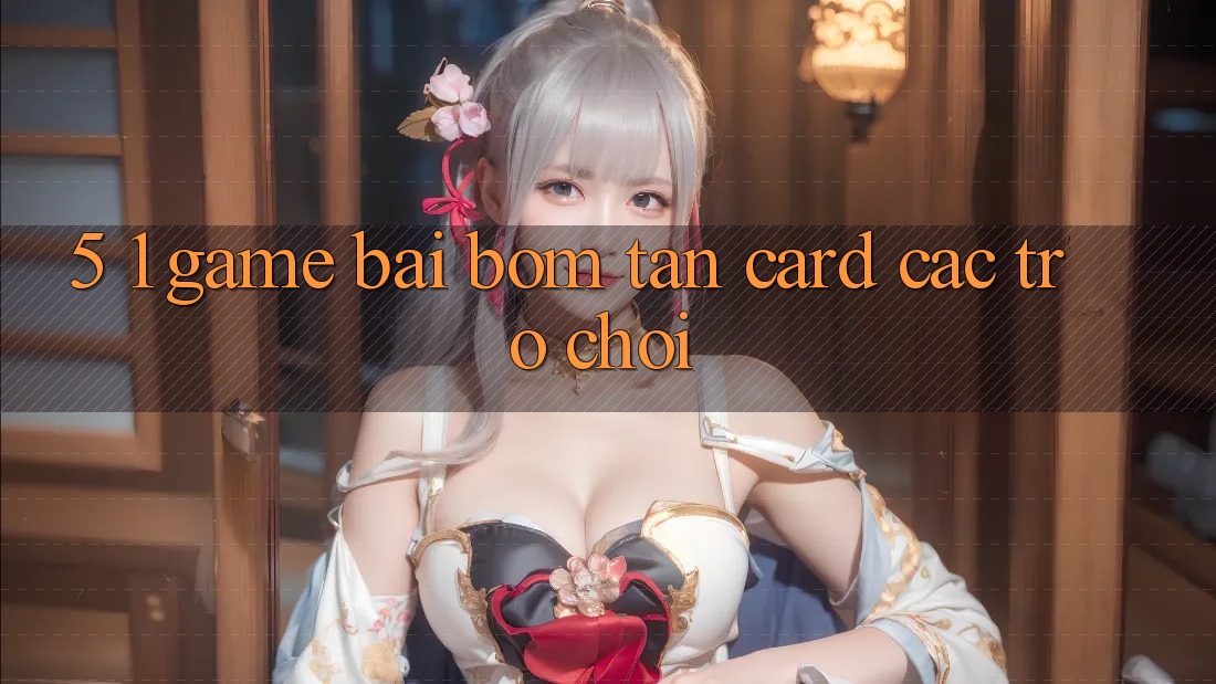 5. 1. Game Bài Bom Tấn (Card Các trò chơi) 5. 1. Game Bài Bom Tấn (Card Các trò chơi)