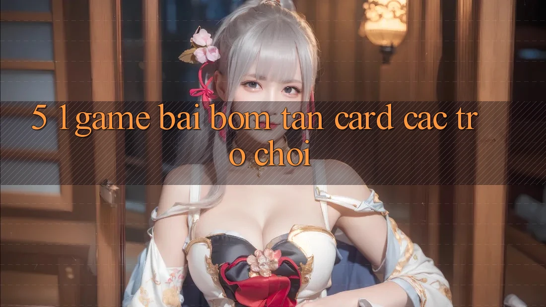 5. 1. Game Bài Bom Tấn (Card Các trò chơi)