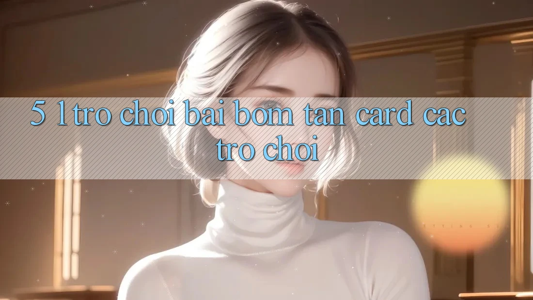 5. 1. Trò chơi Bài Bom Tấn (Card Các trò chơi)
