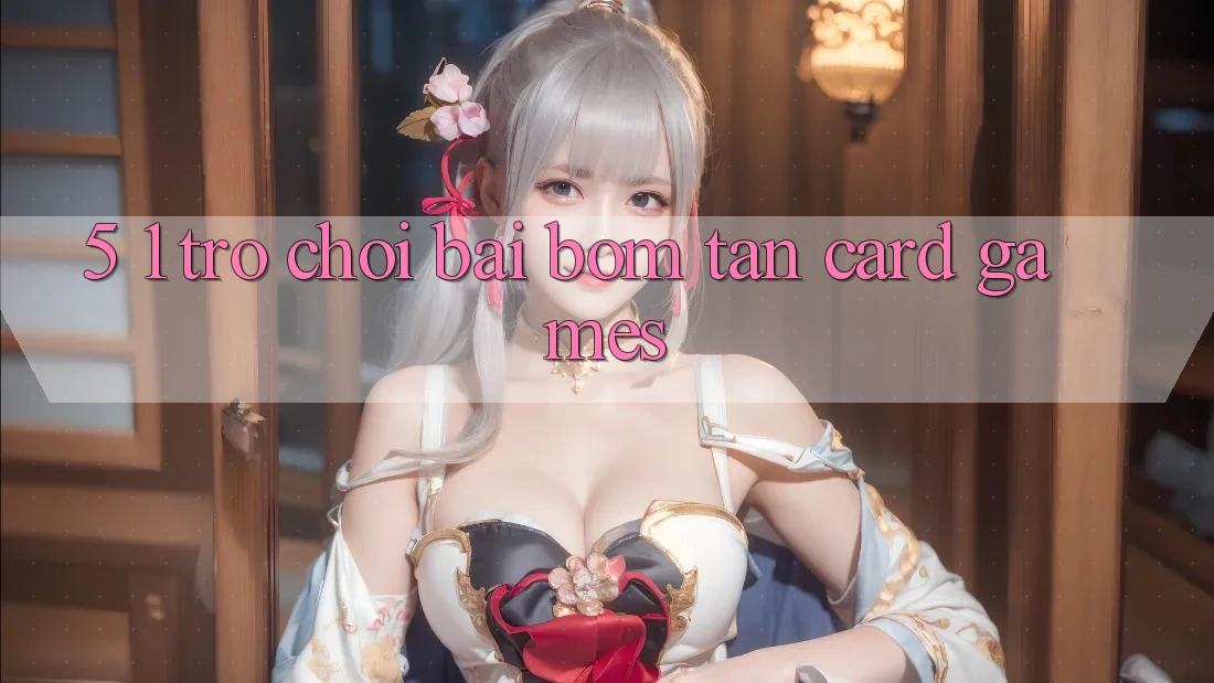 5. 1. Trò chơi Bài Bom Tấn (Card Games)