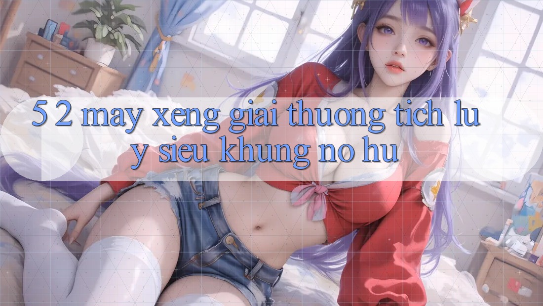5. 2. Máy xèng Giải thưởng tích lũy Siêu Khủng (Nổ hũ)