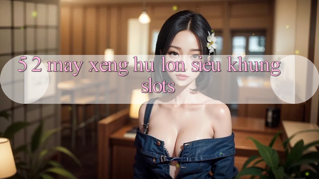 5. 2. Máy xèng Hũ lớn Siêu Khủng (Slots)