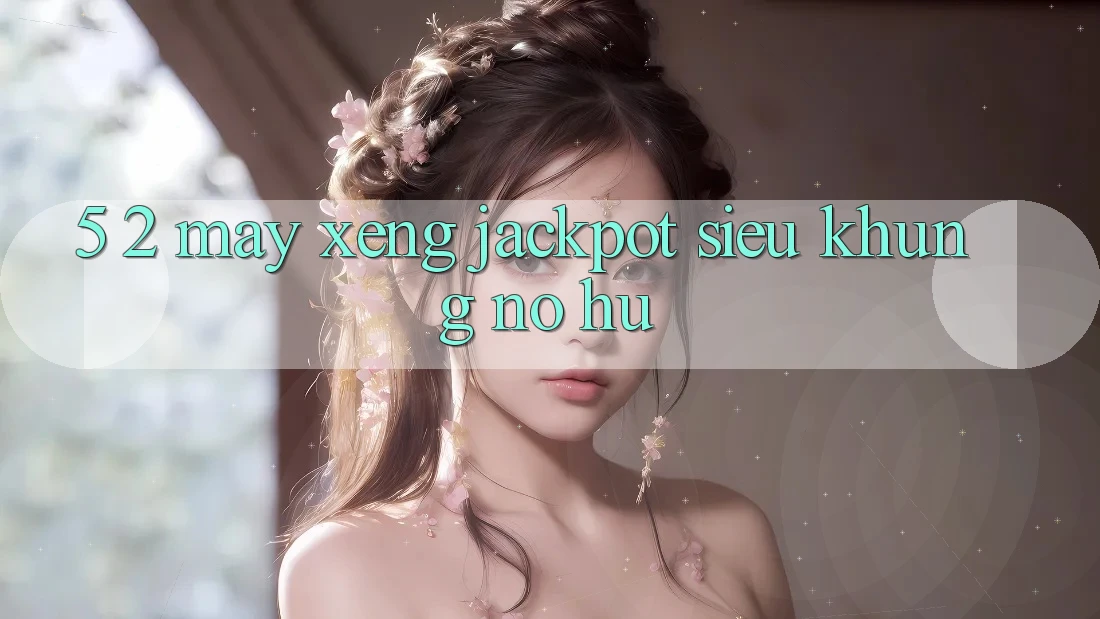 5. 2. Máy xèng Jackpot Siêu Khủng (Nổ hũ)
