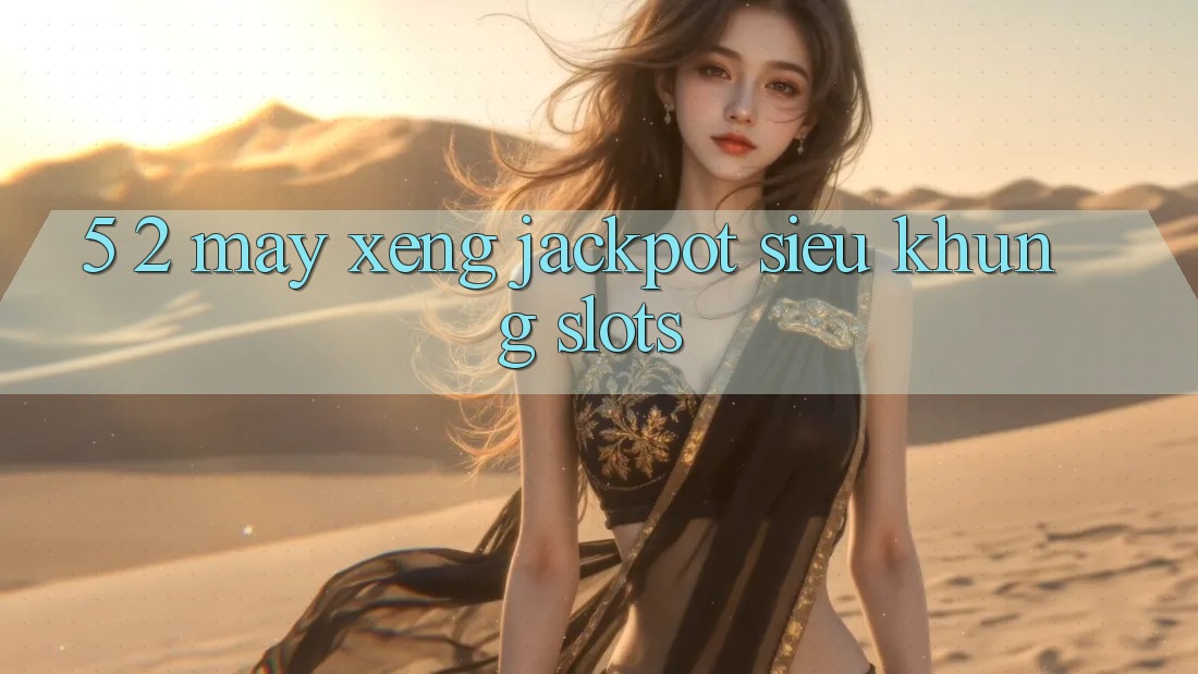 5. 2. Máy xèng Jackpot Siêu Khủng (Slots) 5. 2. Máy xèng Jackpot Siêu Khủng (Slots)