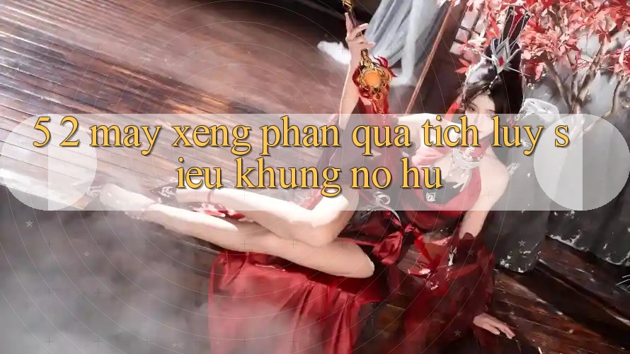 5. 2. Máy xèng Phần quà tích lũy Siêu Khủng (Nổ hũ)