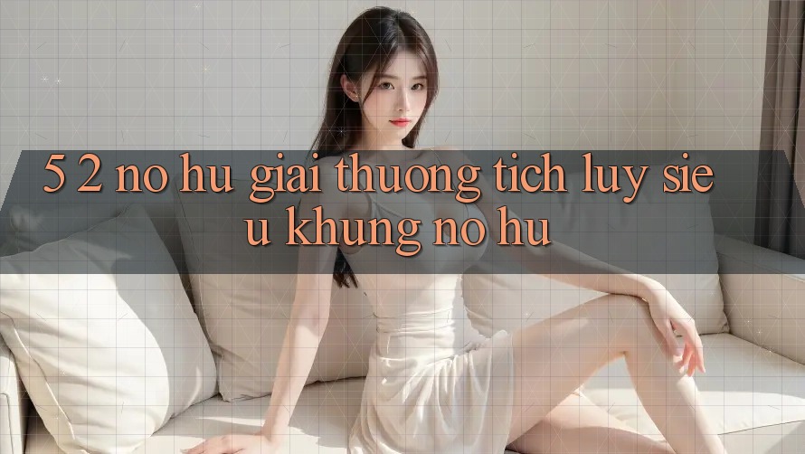 5. 2. Nổ Hũ Giải thưởng tích lũy Siêu Khủng (Nổ hũ)