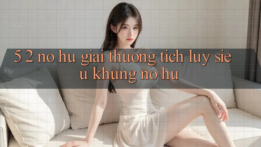 5. 2. Nổ Hũ Giải thưởng tích lũy Siêu Khủng (Nổ hũ)