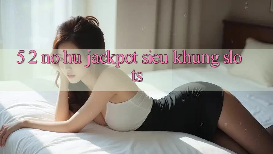 5. 2. Nổ Hũ Jackpot Siêu Khủng (Slots)