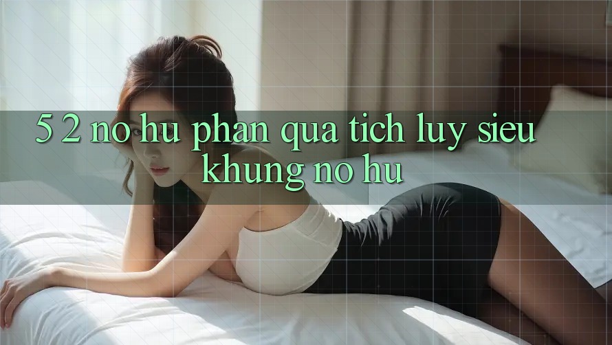 5. 2. Nổ Hũ Phần quà tích lũy Siêu Khủng (Nổ hũ)