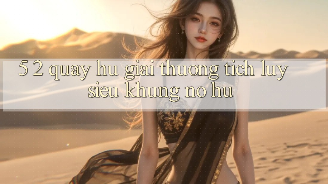 5. 2. Quay hũ Giải thưởng tích lũy Siêu Khủng (Nổ hũ)