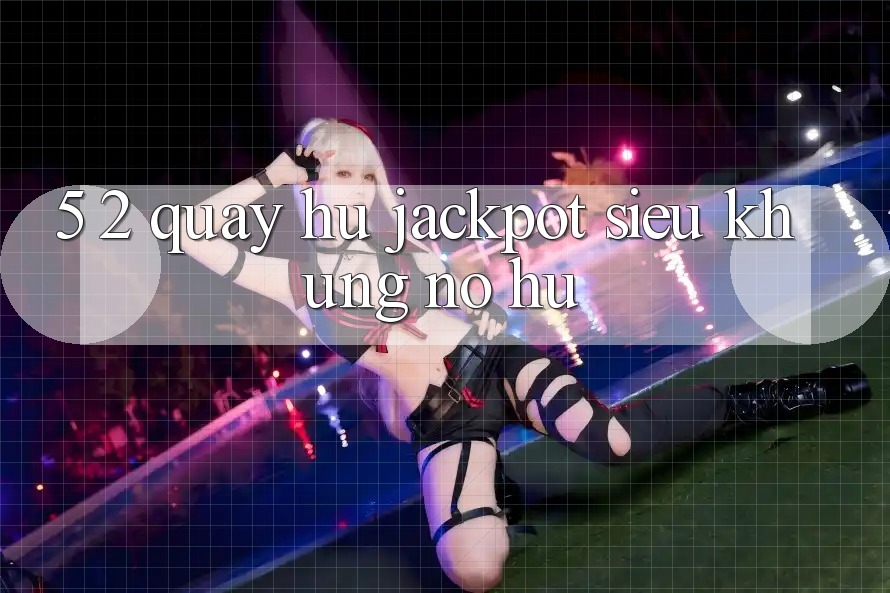 5. 2. Quay hũ Jackpot Siêu Khủng (Nổ hũ)