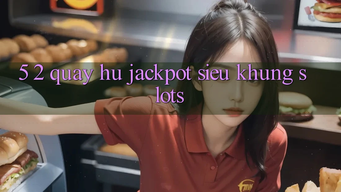 5. 2. Quay hũ Jackpot Siêu Khủng (Slots) 5. 2. Quay hũ Jackpot Siêu Khủng (Slots)