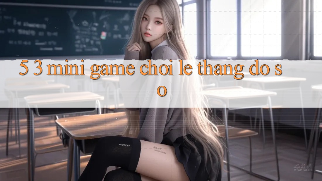 5. 3. Mini Game Chơi Lẹ Thắng Đồ sộ