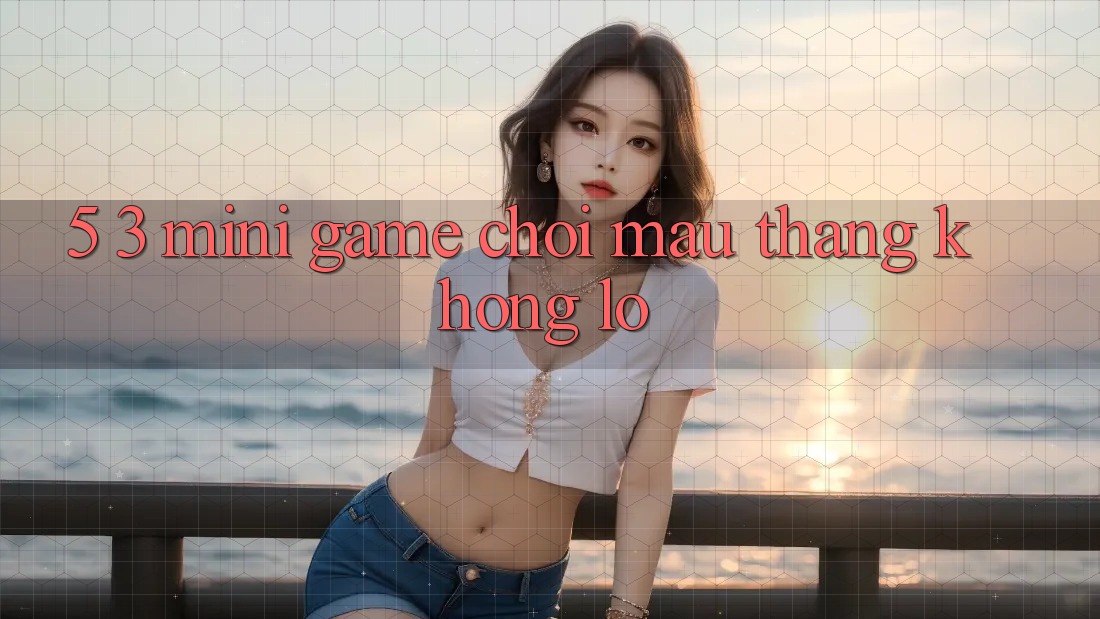 5. 3. Mini Game Chơi Mau Thắng Khổng lồ