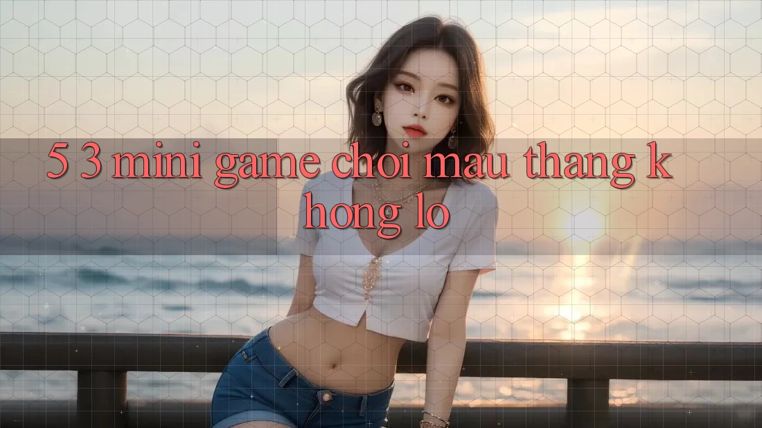 5. 3. Mini Game Chơi Mau Thắng Khổng lồ