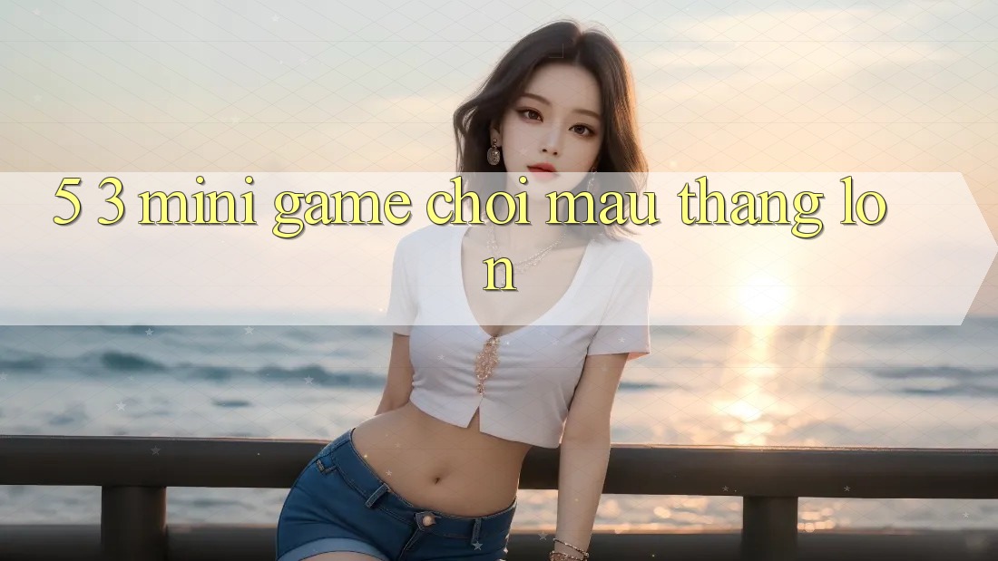 5. 3. Mini Game Chơi Mau Thắng Lớn