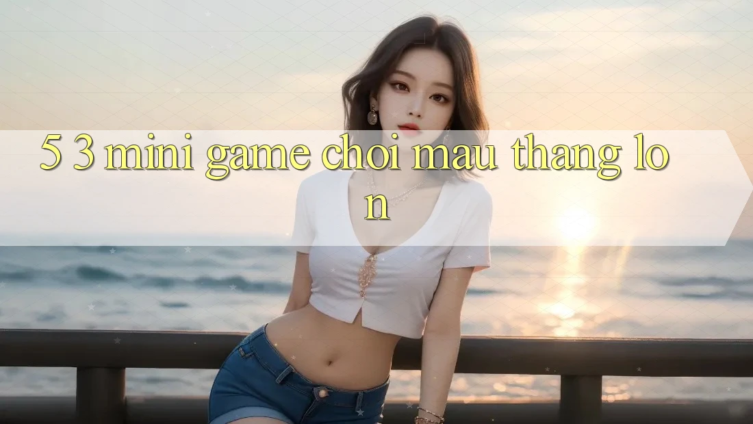 5. 3. Mini Game Chơi Mau Thắng Lớn