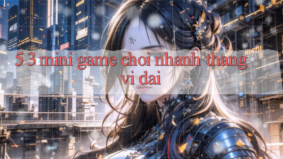 5. 3. Mini Game Chơi Nhanh Thắng Vĩ đại