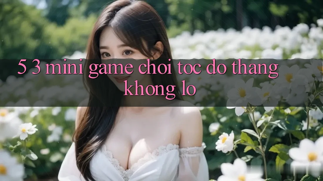 5. 3. Mini Game Chơi Tốc độ Thắng Khổng lồ