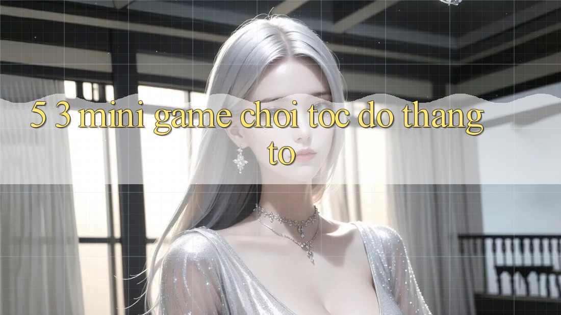 5. 3. Mini Game Chơi Tốc độ Thắng To