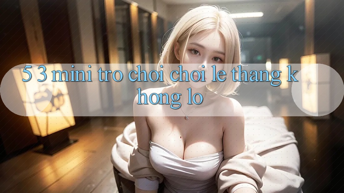 5. 3. Mini Trò chơi Chơi Lẹ Thắng Khổng lồ