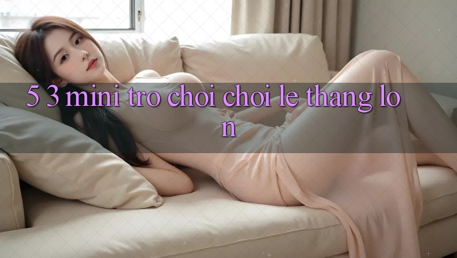 5. 3. Mini Trò chơi Chơi Lẹ Thắng Lớn