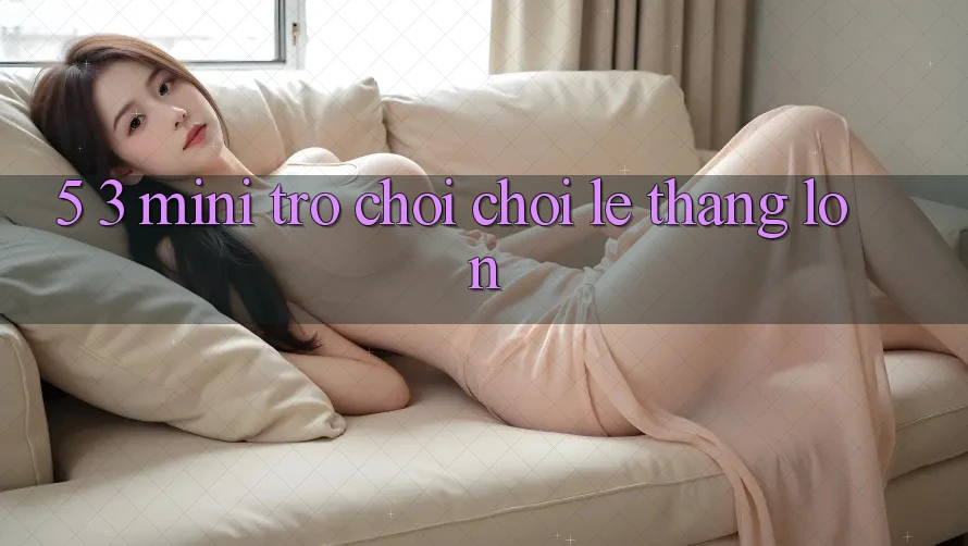 5. 3. Mini Trò chơi Chơi Lẹ Thắng Lớn