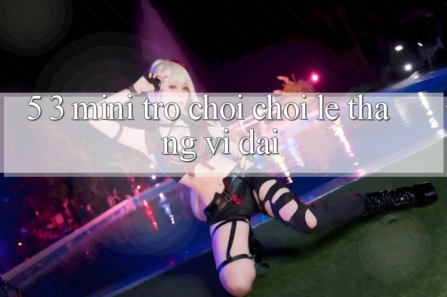 5. 3. Mini Trò chơi Chơi Lẹ Thắng Vĩ đại