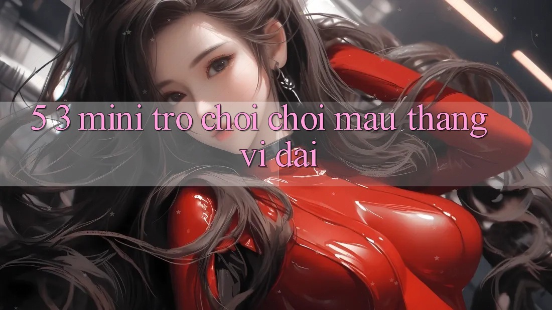 5. 3. Mini Trò chơi Chơi Mau Thắng Vĩ đại