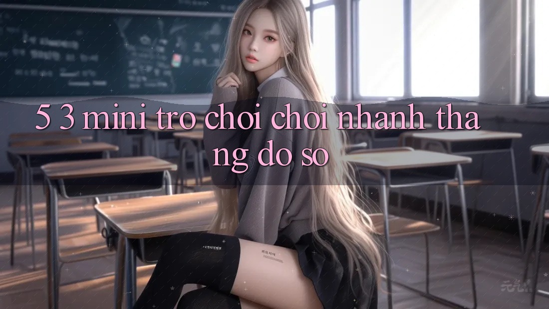 5. 3. Mini Trò chơi Chơi Nhanh Thắng Đồ sộ