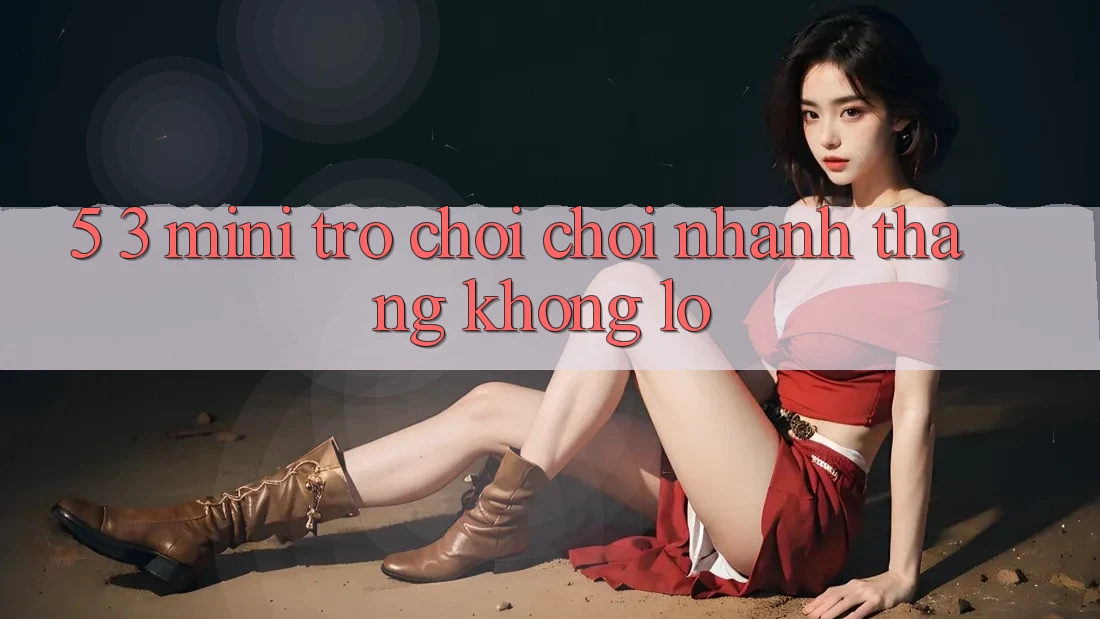 5. 3. Mini Trò chơi Chơi Nhanh Thắng Khổng lồ
