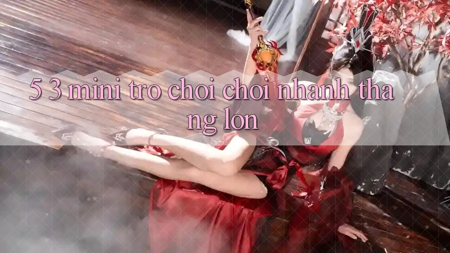 5. 3. Mini Trò chơi Chơi Nhanh Thắng Lớn