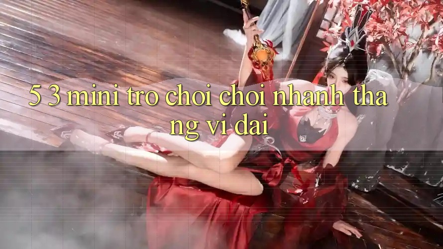 5. 3. Mini Trò chơi Chơi Nhanh Thắng Vĩ đại