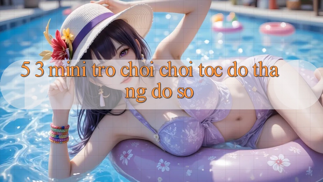 5. 3. Mini Trò chơi Chơi Tốc độ Thắng Đồ sộ 5. 3. Mini Trò chơi Chơi Tốc độ Thắng Đồ sộ