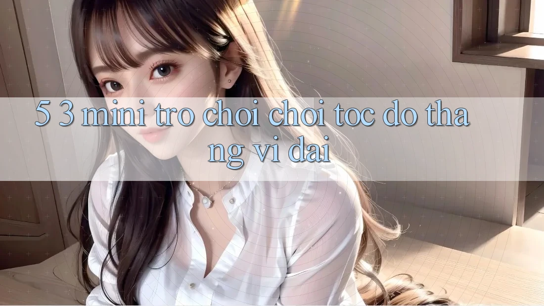 5. 3. Mini Trò chơi Chơi Tốc độ Thắng Vĩ đại
