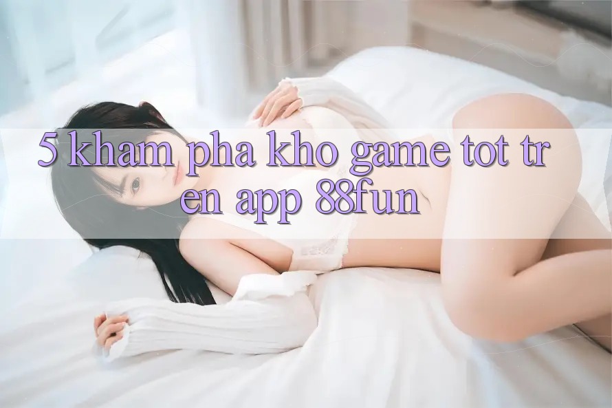 5. Khám Phá Kho Game Tốt Trên App 88fun