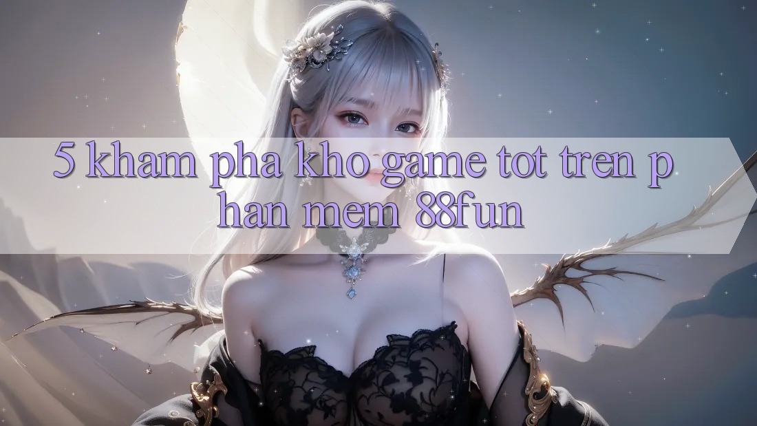 5. Khám Phá Kho Game Tốt Trên Phần mềm 88fun