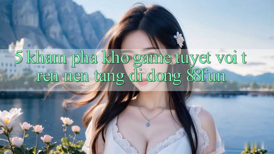 5. Khám Phá Kho Game Tuyệt vời Trên Nền tảng di động 88fun