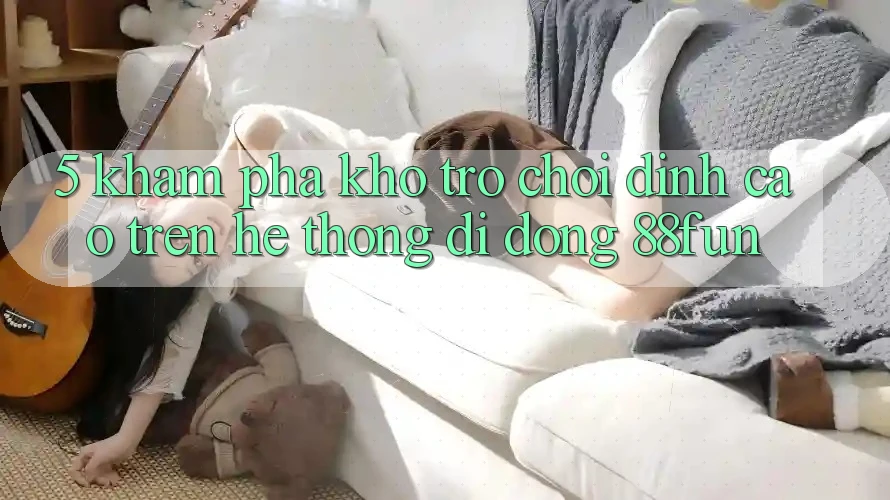 5. Khám Phá Kho Trò chơi Đỉnh Cao Trên Hệ thống di động 88fun