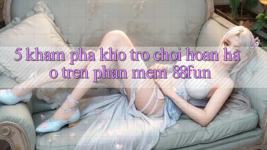 5. Khám Phá Kho Trò chơi Hoàn hảo Trên Phần mềm 88fun
