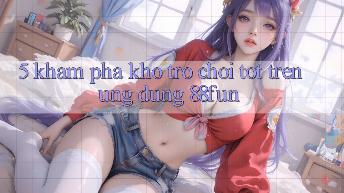 5. Khám Phá Kho Trò chơi Tốt Trên Ứng dụng 88fun