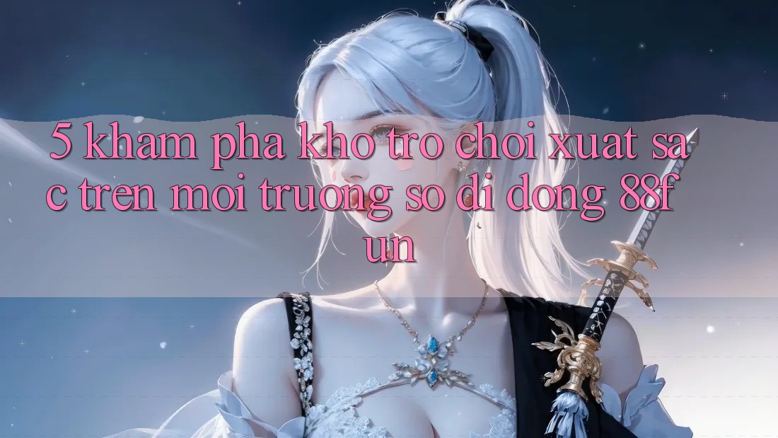 5. Khám Phá Kho Trò chơi Xuất sắc Trên Môi trường số di động 88fun