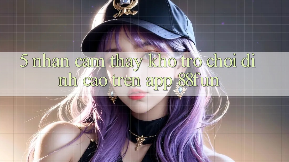 5. Nhận cảm thấy Kho Trò chơi Đỉnh Cao Trên App 88fun 5. Nhận cảm thấy Kho Trò chơi Đỉnh Cao Trên App 88fun