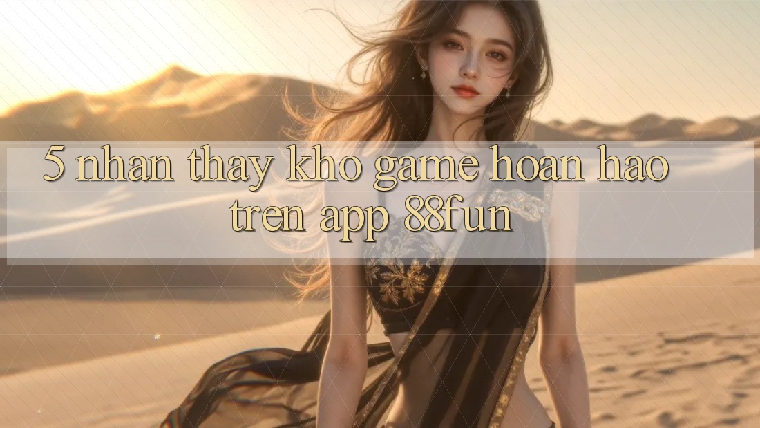 5. Nhận thấy Kho Game Hoàn hảo Trên App 88fun