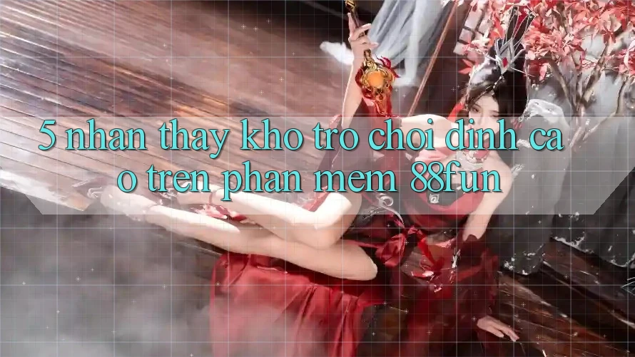 5. Nhận thấy Kho Trò chơi Đỉnh Cao Trên Phần mềm 88fun